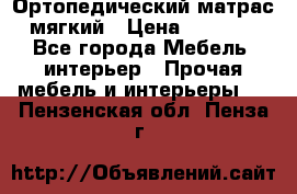 Ортопедический матрас мягкий › Цена ­ 6 743 - Все города Мебель, интерьер » Прочая мебель и интерьеры   . Пензенская обл.,Пенза г.